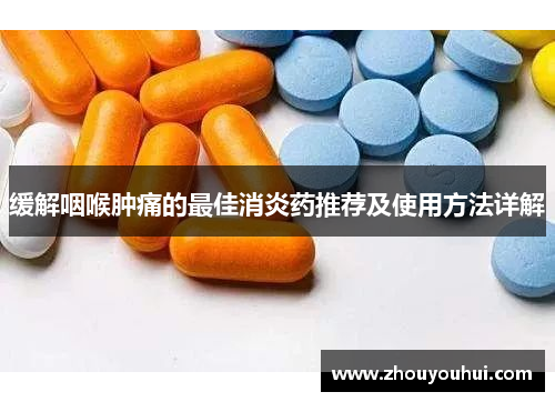 缓解咽喉肿痛的最佳消炎药推荐及使用方法详解