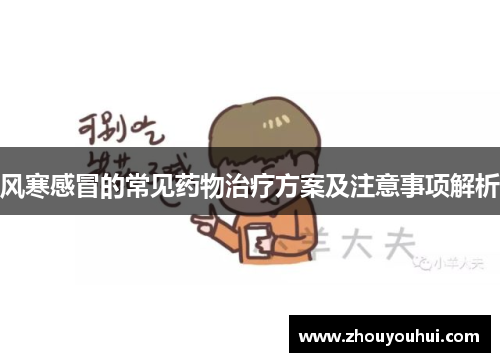 风寒感冒的常见药物治疗方案及注意事项解析