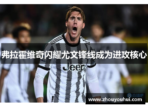 弗拉霍维奇闪耀尤文锋线成为进攻核心