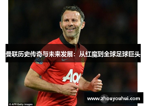 曼联历史传奇与未来发展：从红魔到全球足球巨头