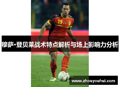 穆萨·登贝莱战术特点解析与场上影响力分析